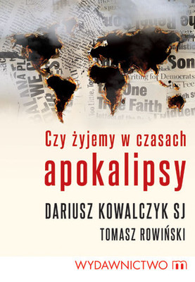 Dariusz Kowalczyk, Tomasz Rowiński - Czy żyjemy w czasach Apokalipsy?
