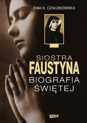 Ewa K. Czaczkowska - Siostra Faustyna. Biografia świętej