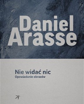 Daniel Arasse - Nie widać nic. Opowiadanie obrazów