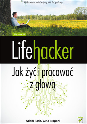 Adam Pash, Gina Trapani - Lifehacker. Jak żyć i pracować z głową. Wydanie III / Adam Pash, Gina Trapani - Lifehacker: The Guide to Working Smarter, Faster, and Better, Third Edition