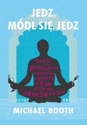 Michael Booth - Jedz, módl się, jedz / Michael Booth - Eat, Pray, Eat. One Man's Accidental Search for Equanimity, Equilibrium and Enlightenment