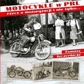 Tomasz Szczerbicki - Motocykle w PRL. Rzecz o motoryzacji i nie tylko