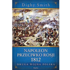 Digby Smith - Napoleon przeciwko Rosji 1812. Druga wojna Polska / Digby Smith - Napoleon Against Russia