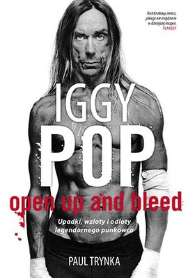 Paul Trynka - Iggy Pop. Open Up and Bleed. Upadki, wzloty i odloty legendarnego punkowca / Paul Trynka - Iggy Pop. Open Up and Bleed.