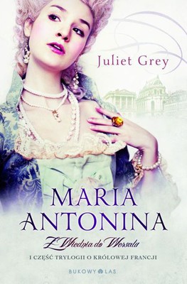 Juliet Grey - Maria Antonina. Z Wiednia do Wersalu