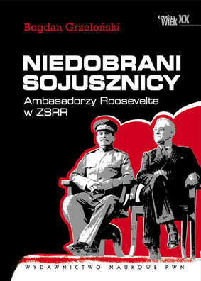 Bogdan Grzeloński - Niedobrani sojusznicy. Ambasadorzy Roosevelta w ZSRR