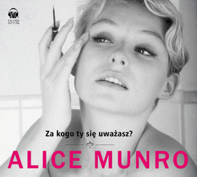 Alice Munro - Za kogo ty się uważasz?