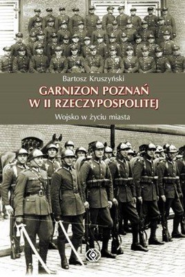 Bartosz Kruszyński - Garnizon Poznań w II Rzeczypospolitej
