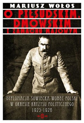 Mariusz Wołos - O Piłsudskim, Dmowskim i zamachu majowym