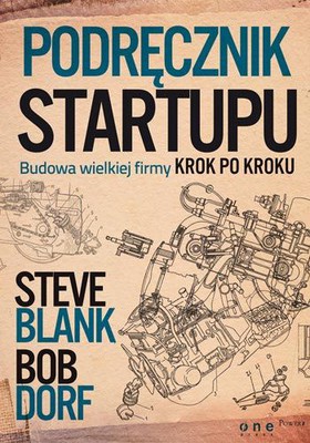 Steve Blank, Bob Dorf - Podręcznik startupu. Budowa wielkiej firmy krok po kroku / Steve Blank, Bob Dorf - The Startup Owner's Manual: The Step-By-Step Guide for Building a Great Company