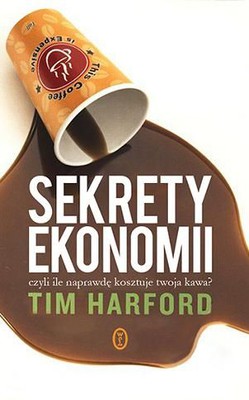 Tim Harford - Sekrety ekonomii, czyli ile naprawdę kosztuje twoja kawa? / Tim Harford - The Undercover Economist