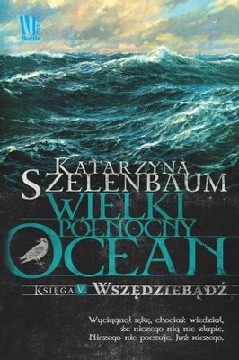Katarzyna Szelenbaum - Wielki Północny Ocean. Księga V. Wszędziebądź
