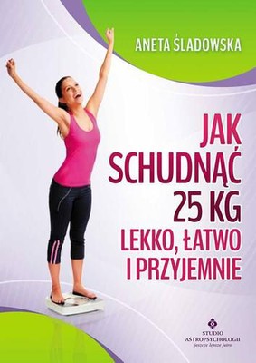 Aneta Śladowska - Jak schudnąć 25 kg lekko, łatwo i przyjemnie