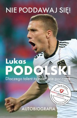 Lukas Podolski - Lukas Podolski. Dlaczego talent to zaledwie początek