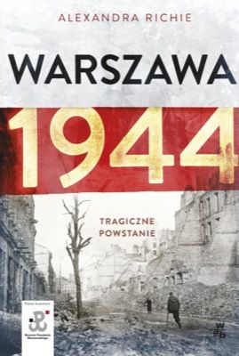 Alexandra Richie - Warszawa 1944. Tragiczne Powstanie