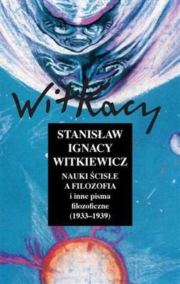 Stanisław Ignacy Witkiewicz - Nauki ścisłe a filozofia i inne pisma filozoficzne (1933-1939)