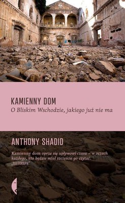 Anthony Shadid - Kamienny dom. O Bliskim Wschodzie, jakiego juz nie ma