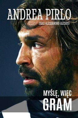 Andrea Pirlo, Alessandro Alciato - Pirlo. Myślę, więc gram / Andrea Pirlo, Alessandro Alciato - Penso quindi gioco