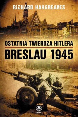Richard Hargreaves - Ostatnia twierdza Hitlera. Breslau 1945