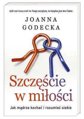 Joanna Godecka - Szczęście w miłości. Jak mądrze kochać i rozumieć siebie