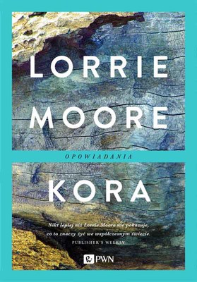 Lorrie Moore - Kora. Opowiadania / Lorrie Moore - Bark. Stories