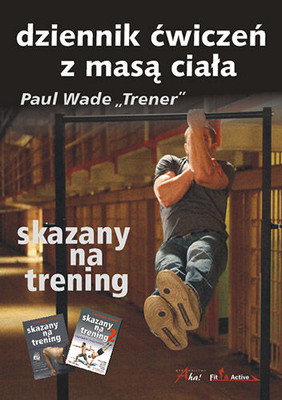 Paul Wade - Skazany na trening. Dziennik ćwiczeń z masą ciała / Paul Wade - Convict Conditioning. Ultimate Bodyweight Training Log