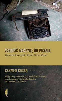 Carmen Bugan - Zakopać maszynę do pisania. Dzieciństwo pod okiem Securitate / Carmen Bugan - Burying the Typewriter: A Memoir