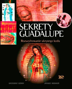 Grzegorz Górny, Janusz Rosikoń - Sekrety Guadalupe. Rozszyfrowanie ukrytego kodu