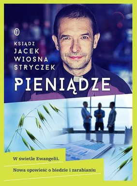 Jacek Wiosna Stryczek - Pieniądze. W świetle Ewangelii. Nowa opowieść o biedzie i zarabianiu