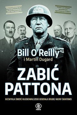 Bill O'Reilly, Martin Dugard - Zabić Pattona. Niezwykła śmierć najzuchwalszego generała drugiej wojny światowej