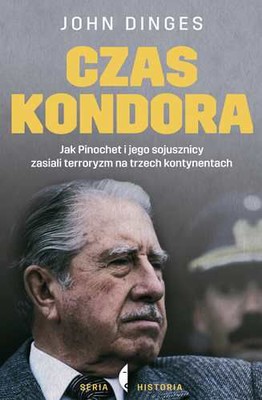 John Dinges - Czas Kondora. Jak Pinochot i jego sojusznicy zasiali terroryzm na trzech kontynentach