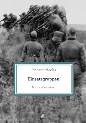 Richard Rhodes - Mistrzowie śmierci. Einsatzgruppen / Richard Rhodes - Masters of Death: The SS-Einsatzgruppen and the Invention of the Holocaust