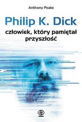 Anthony Peake - Philip K. Dick - człowiek, który pamiętał przyszłość