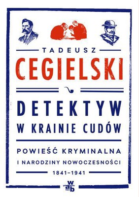Tadeusz Cegielski - Detektyw w krainie cudów. Powieść kryminalna i narodziny nowoczesności 1841-1941