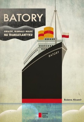 Bożena Aksamit - Batory. Gwiazdy, skandale i miłość na transatlantyku