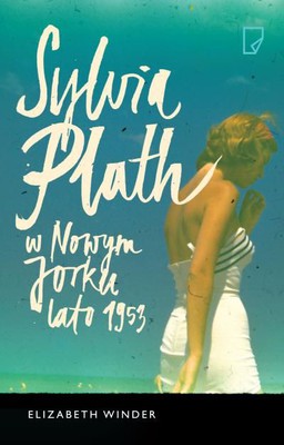 Elizabeth Winder - Sylvia Plath w Nowym Jorku. Lato 1953 / Elizabeth Winder - Pain, Parties, Work: Sylvia Plath in New York, Summer 1953