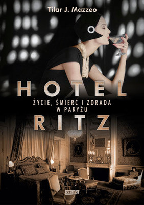 Tilar J. Mazzeo - Hotel Ritz. Życie, śmierć i zdrada w Paryżu / Tilar J. Mazzeo - The Hotel on Place Vendome