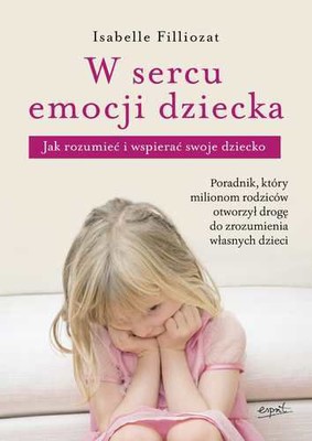 Isabelle Filliozat - W sercu emocji dziecka. Jak rozumieć i wspierać swoje dziecko