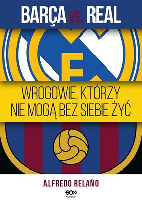 Alfredo Relaño - Barca vs. Real. Wrogowie, którzy nie mogą bez siebie żyć / Alfredo Relaño - Nacidos para incordiarse. Un siglo de agravios entre el Madrid y el Barça