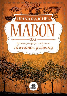 Diana Rajchel - Mabon. Rytuały, przepisy i zaklęcia na równonoc jesienną / Diana Rajchel - Mabon: Rituals, Recipes & Lore for the Autumn Equinox