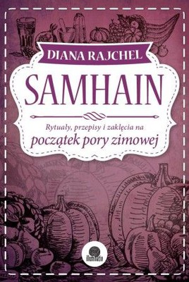 Diana Rajchel - Samhain. Rytuały, przepisy i zaklęcia na początek pory zimowej / Diana Rajchel - Samhain.Rituals, Recipes & Lore for Halloween