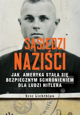 Eric Lichtblau - Sąsiedzi naziści. Jak Ameryka stała się bezpiecznym schronieniem dla ludzi Hitlera / Eric Lichtblau - The Nazis Next Door: How America Became a Safe Haven for Hitler's Men