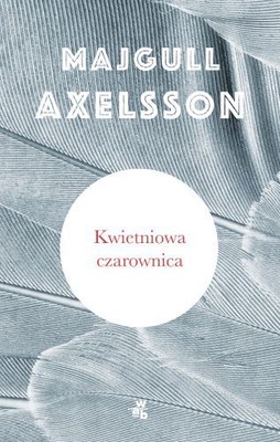 Majgull Axelsson - Kwietniowa czarownica / Majgull Axelsson - Aprilhäxan