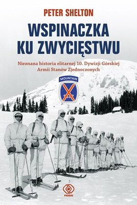 Peter L. Shelton - Wspinaczka ku zwycięstwu. Nieznana historia elitarnej 10. Dywizji Górskiej Armii Stanów Zjednoczonych