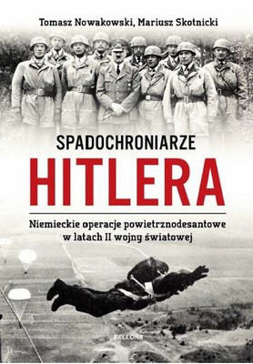 Tomasz Nowakowski, Mariusz Skotnicki - Spadochroniarze Hitlera. Niemieckie operacje powietrznodesantowe w latach II wojny świato