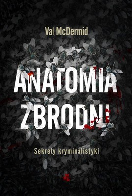 Val McDermid - Anatomia zbrodni. Sekrety kryminalistyki / Val McDermid - Forensics: What Bugs, Burns, Prints, DNA and More Tell Us About Crime