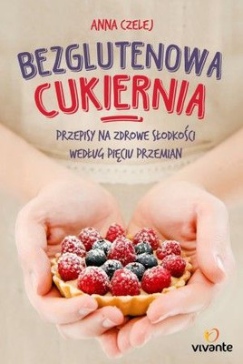 Anna Czelej - Bezglutenowa cukiernia. Przepisy na zdrowe słodkości według Pięciu Przemian