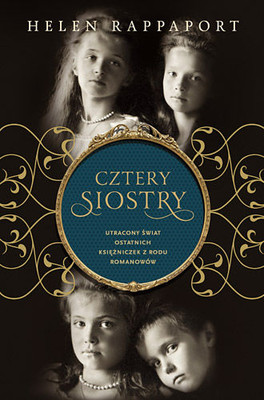 Helen Rappaport - Cztery siostry. Utracony świat ostatnich księżniczek z rodu Romanowów / Helen Rappaport - The Romanov Sisters: The Lost Lives of the Daughters of Nicholas and Alexandra