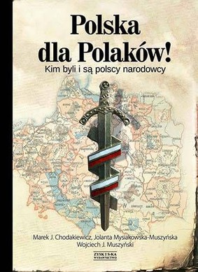 Marek J. Chodakiewicz, Jolanta Mysiakowska-Muszyńska, Wojciech J. Muszyński - Polska dla Polaków! Kim byli i są polscy narodowc