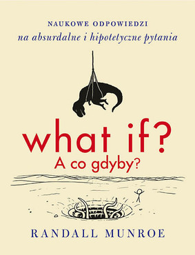 Randall Munroe - What if? A co gdyby? Naukowe odpowiedzi na absurdalne i hipotetyczne pytania / Randall Munroe - What If?: Serious Scientific Answers to Absurd Hypothetical Questions